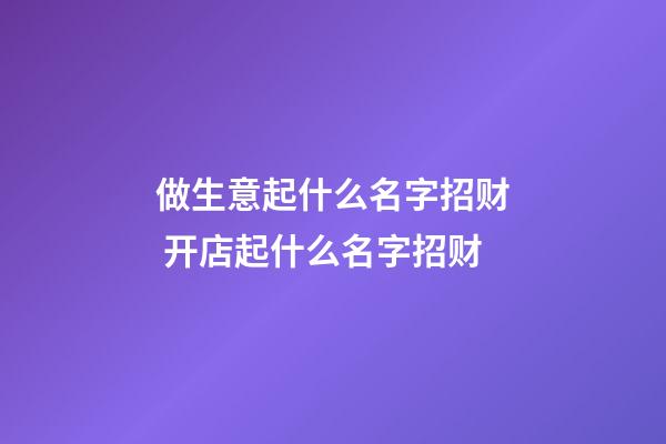 做生意起什么名字招财 开店起什么名字招财